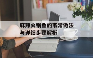麻辣火锅鱼的家常做法与详细步骤解析