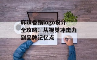 麻辣香锅logo设计全攻略：从视觉冲击力到品牌记忆点