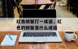 红色螃蟹打一成语，红色的螃蟹是什么成语