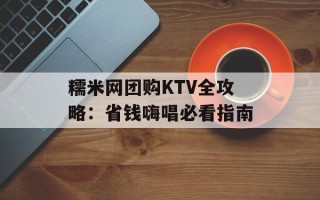 糯米网团购KTV全攻略：省钱嗨唱必看指南