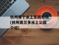 杭州哪个水上乐园好玩(杭州奥兰多水上公园介绍)