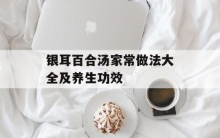 银耳百合汤家常做法大全及养生功效