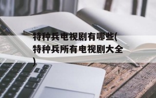 特种兵电视剧有哪些(特种兵所有电视剧大全)