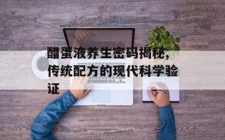 醋蛋液养生密码揭秘,传统配方的现代科学验证