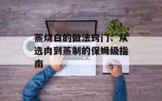 蒸烧白的做法窍门：从选肉到蒸制的保姆级指南