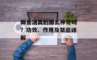 鲫鱼汤真的那么神奇吗？功效、作用及禁忌详解