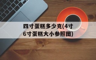 四寸蛋糕多少克(4寸6寸蛋糕大小参照图)