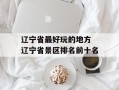 辽宁省最好玩的地方 辽宁省景区排名前十名