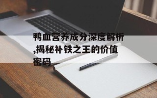 鸭血营养成分深度解析,揭秘补铁之王的价值密码