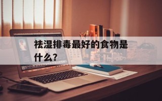 祛湿排毒最好的食物是什么？