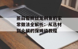 蒸蒜蓉粉丝龙利鱼的家常做法全解析：从选材到火候的保姆级教程