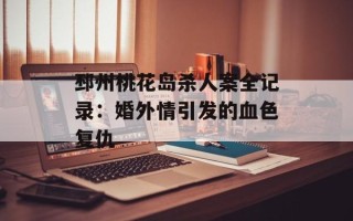 邳州桃花岛杀人案全记录：婚外情引发的血色复仇