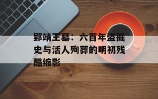 郢靖王墓：六百年盗掘史与活人殉葬的明初残酷缩影