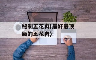 秘制五花肉(最好最顶级的五花肉)