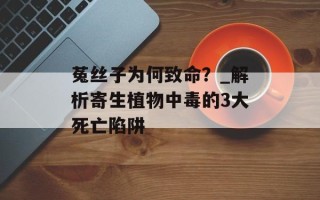菟丝子为何致命？_解析寄生植物中毒的3大死亡陷阱