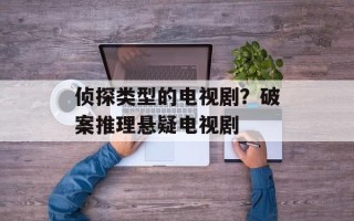 侦探类型的电视剧？破案推理悬疑电视剧