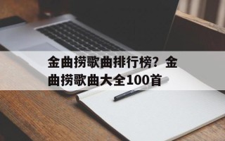 金曲捞歌曲排行榜？金曲捞歌曲大全100首