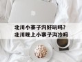 北川小寨子沟好玩吗？北川晚上小寨子沟冷吗