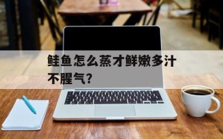 鲑鱼怎么蒸才鲜嫩多汁不腥气？