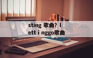 sting 歌曲？lettⅰnggo歌曲