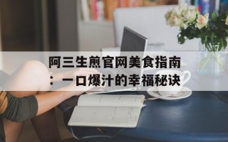 阿三生煎官网美食指南：一口爆汁的幸福秘诀