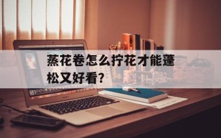 蒸花卷怎么拧花才能蓬松又好看？