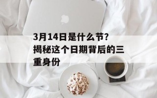 3月14日是什么节？揭秘这个日期背后的三重身份