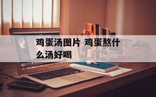 鸡蛋汤图片 鸡蛋熬什么汤好喝
