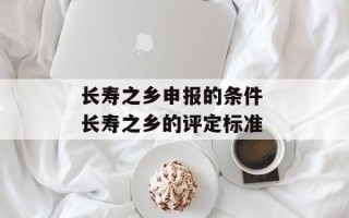 长寿之乡申报的条件 长寿之乡的评定标准