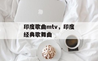 印度歌曲mtv，印度经典歌舞曲