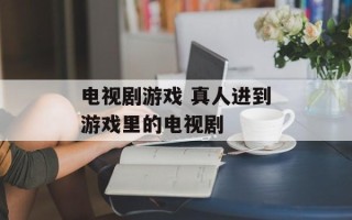 电视剧游戏 真人进到游戏里的电视剧