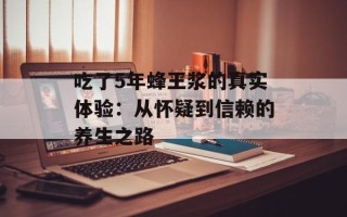 吃了5年蜂王浆的真实体验：从怀疑到信赖的养生之路