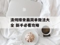 清炖排骨最简单做法大全 新手必看攻略