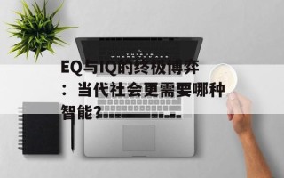 EQ与IQ的终极博弈：当代社会更需要哪种智能？