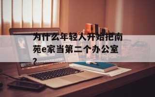 为什么年轻人开始把南苑e家当第二个办公室？