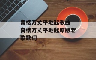 高楼万丈平地起歌曲 高楼万丈平地起原版老歌歌词