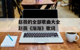 赵薇的全部歌曲大全 赵薇《渐渐》歌词