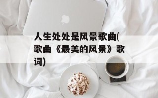 人生处处是风景歌曲(歌曲《最美的风景》歌词)