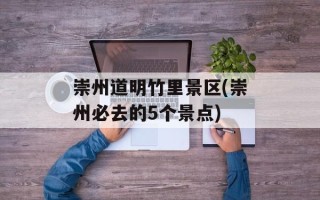 崇州道明竹里景区(崇州必去的5个景点)