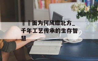 饸饹面为何风靡北方_千年工艺传承的生存智慧
