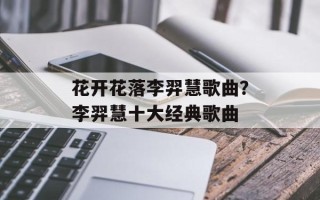花开花落李羿慧歌曲？李羿慧十大经典歌曲