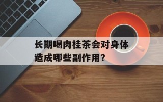 长期喝肉桂茶会对身体造成哪些副作用？