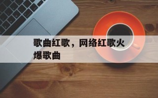 歌曲红歌，网络红歌火爆歌曲