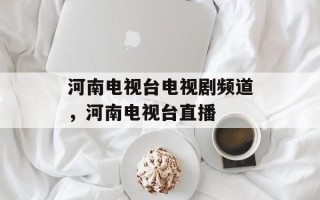 河南电视台电视剧频道，河南电视台直播