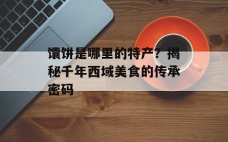 馕饼是哪里的特产？揭秘千年西域美食的传承密码