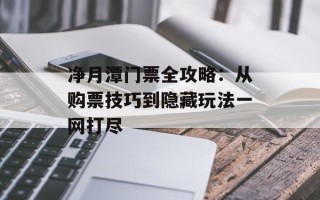 净月潭门票全攻略：从购票技巧到隐藏玩法一网打尽