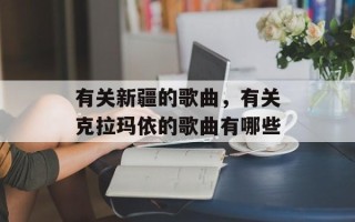 有关新疆的歌曲，有关克拉玛依的歌曲有哪些