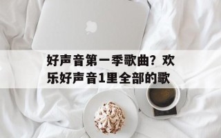 好声音第一季歌曲？欢乐好声音1里全部的歌