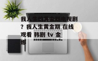 我人生的黄金期电视剧？我人生黄金期 在线观看 韩剧 tv 金娜