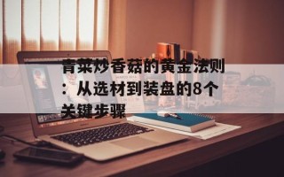 青菜炒香菇的黄金法则：从选材到装盘的8个关键步骤
